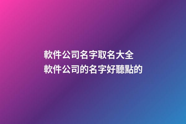 軟件公司名字取名大全 軟件公司的名字好聽點的-第1張-公司起名-玄機派